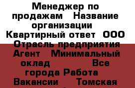 Менеджер по продажам › Название организации ­ Квартирный ответ, ООО › Отрасль предприятия ­ Агент › Минимальный оклад ­ 70 000 - Все города Работа » Вакансии   . Томская обл.